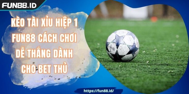 Kèo Tài Xỉu Hiệp 1 FUN88 Cách Chơi Dễ Thắng Dành Cho Bet Thủ 1 Kèo Tài Xỉu Hiệp 1 FUN88 Cách Chơi Dễ Thắng Dành Cho Bet Thủ