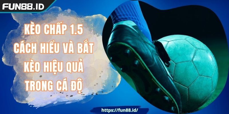 Kèo Chấp 1.5 - Cách Hiểu Và Bắt Kèo Hiệu Quả Trong Cá Độ 7 Kèo Chấp 1.5 - Cách Hiểu Và Bắt Kèo Hiệu Quả Trong Cá Độ