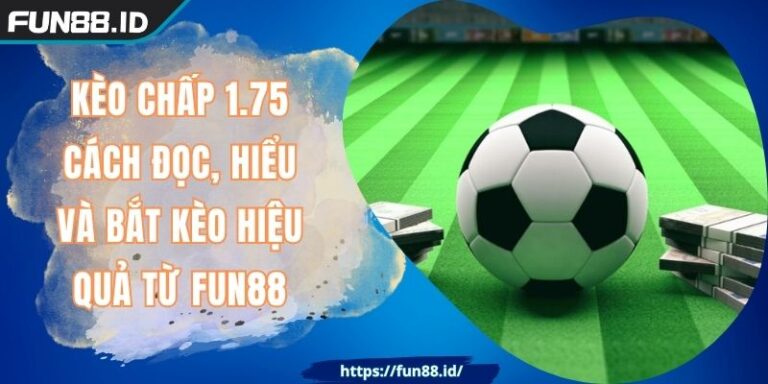 Kèo Chấp 1.75 - Cách Đọc, Hiểu Và Bắt Kèo Hiệu Quả Từ FUN88 1 Kèo Chấp 1.75 - Cách Đọc, Hiểu Và Bắt Kèo Hiệu Quả Từ FUN88