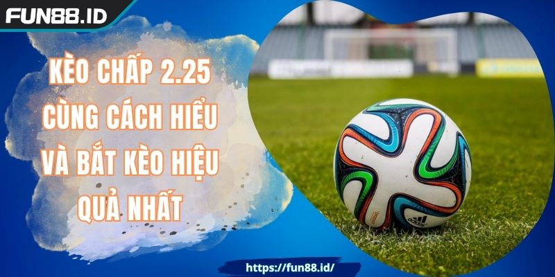 Kèo Chấp 2.25 Cùng Cách Hiểu Và Bắt Kèo Hiệu Quả Nhất 4 Kèo Chấp 2.25 Cùng Cách Hiểu Và Bắt Kèo Hiệu Quả Nhất