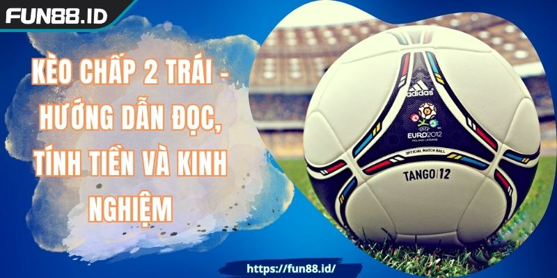 Kèo Chấp 2 Trái - Hướng Dẫn Đọc, Tính Tiền Và Kinh Nghiệm 5 Kèo Chấp 2 Trái - Hướng Dẫn Đọc, Tính Tiền Và Kinh Nghiệm